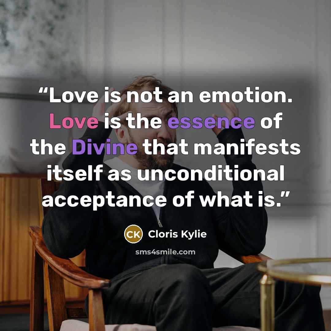 “Love is not an emotion. Love is the essence of the Divine that manifests itself as unconditional acceptance of what is.” quote by Cloris Kylie