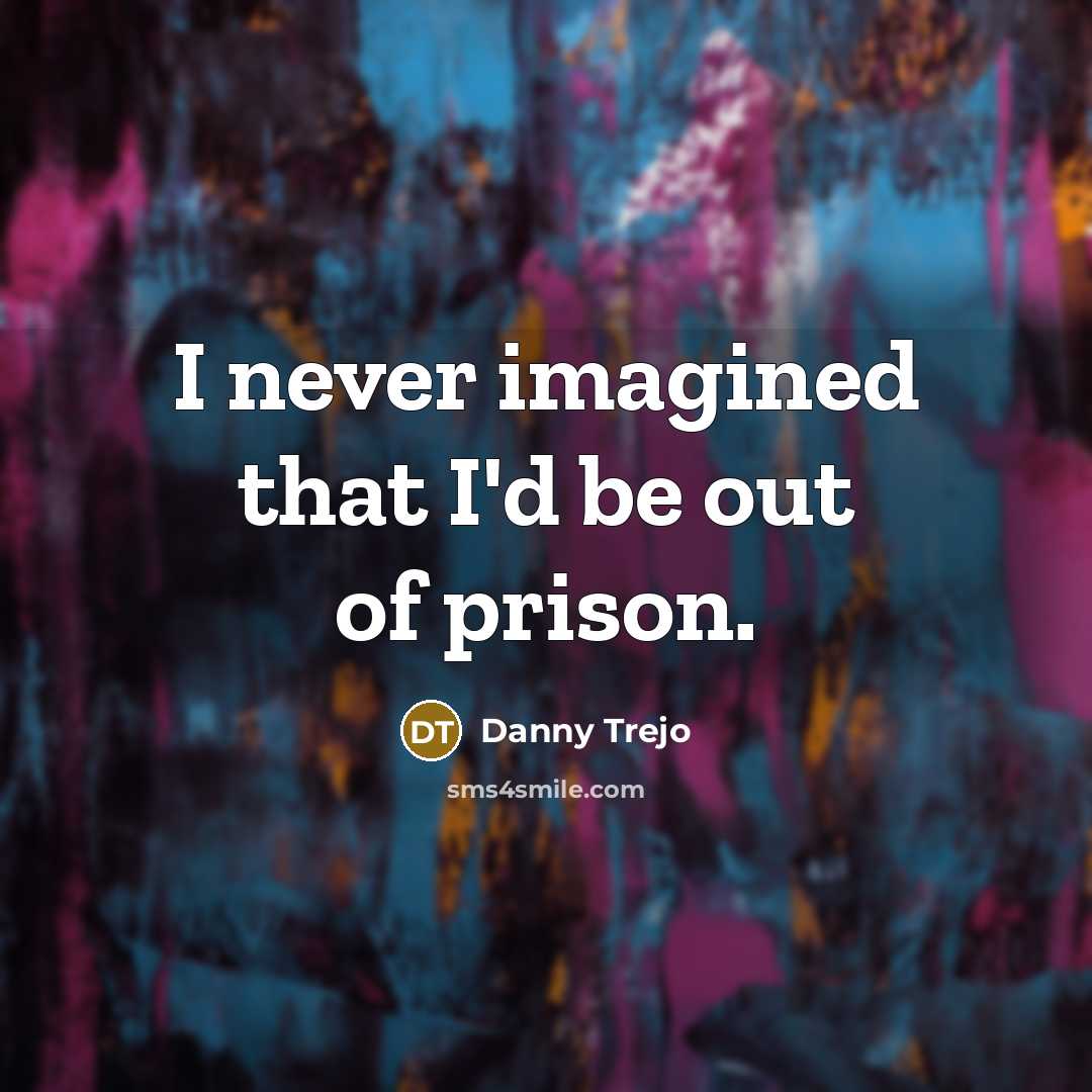 “I never imagined that I'd be out of prison.…” quote by Danny Trejo