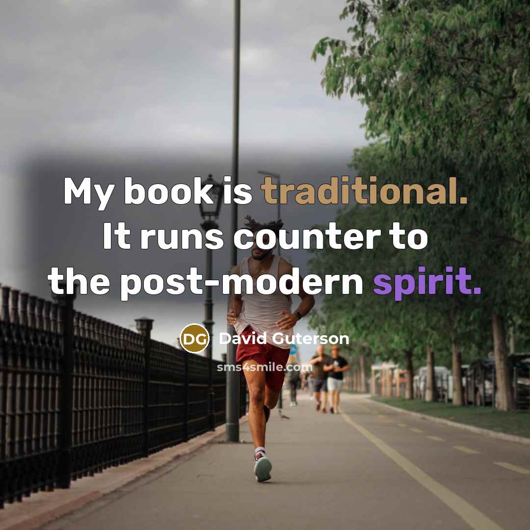 “My book is traditional. It runs counter to the post-modern…” quote by David Guterson
