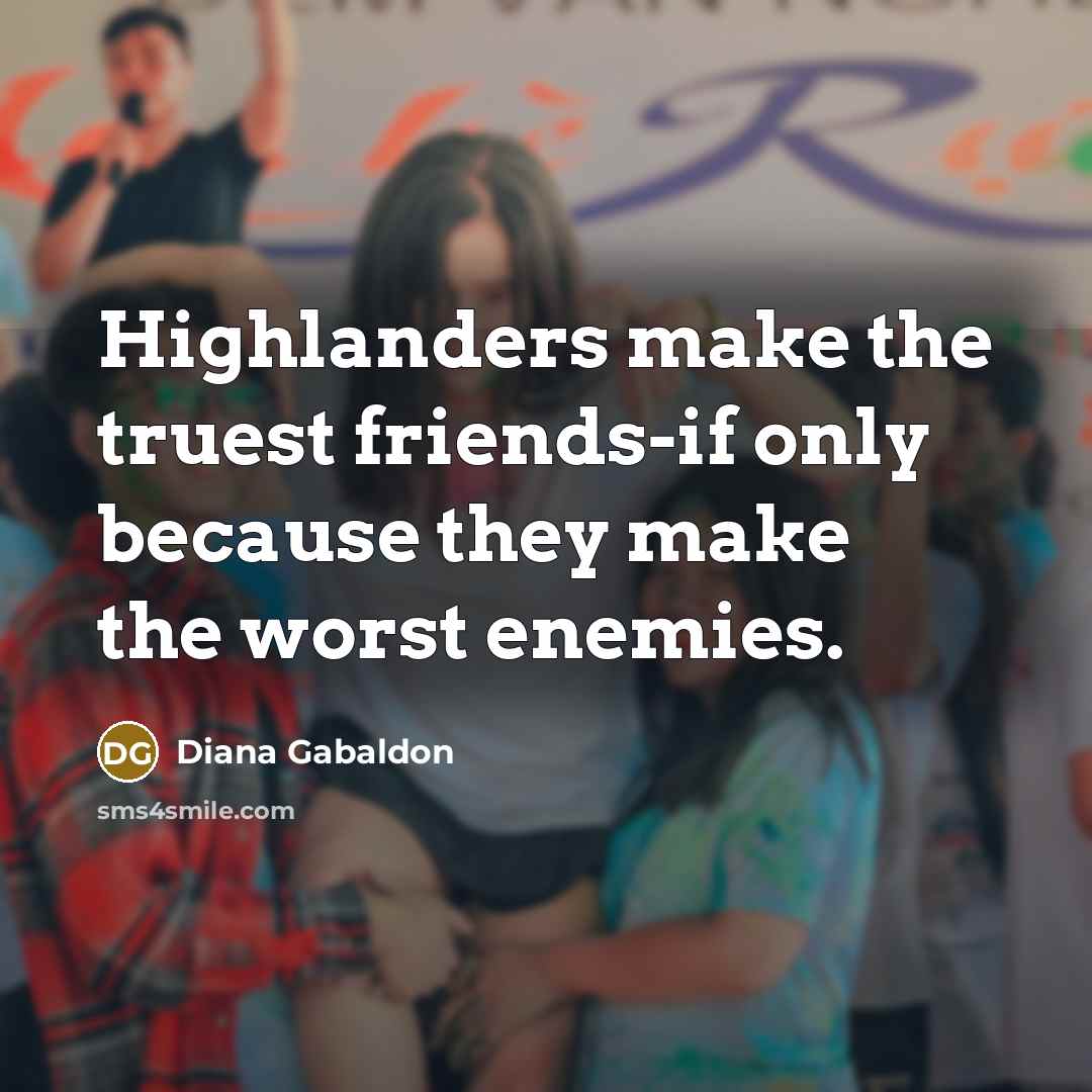 “Highlanders make the truest friends-if only because they make the…” quote by Diana Gabaldon
