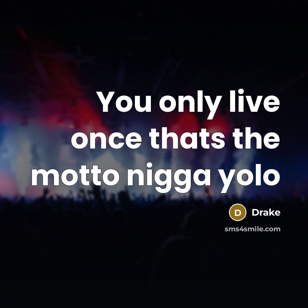 “You only live once thats the motto nigga yolo…” quote by Drake