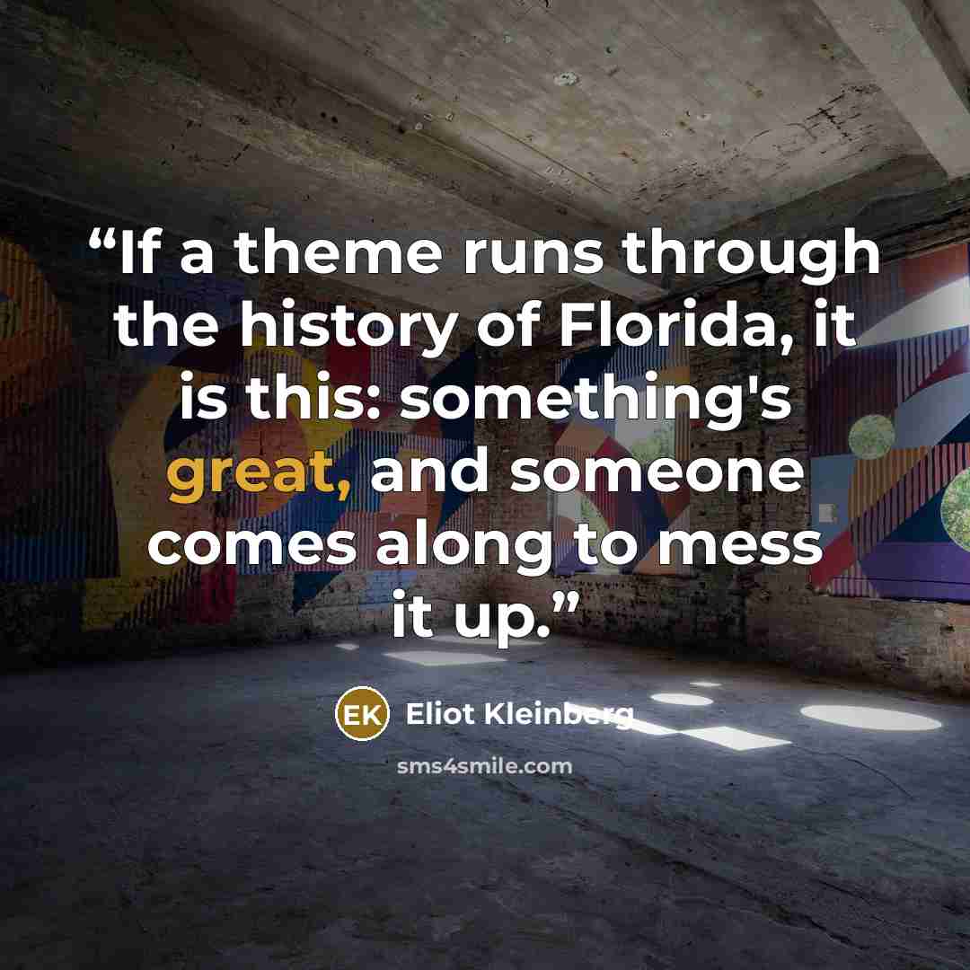 “If a theme runs through the history of Florida, it is this: something's great, and someone comes along to mess it up.” quote by Eliot Kleinberg