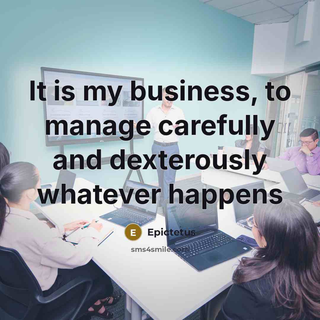 “It is my business, to manage carefully and dexterously whatever…” quote by Epictetus