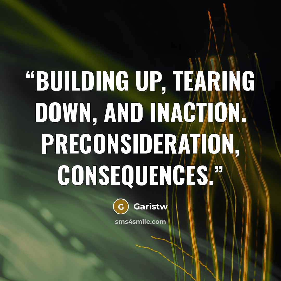 “Building up, tearing down, and inaction. Preconsideration, consequences.” quote by Garistw