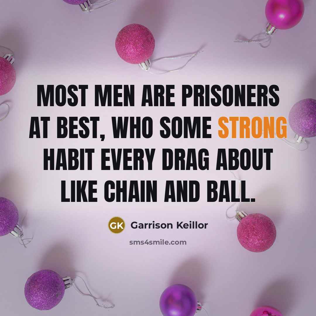 “Most men are prisoners at best, Who some strong habit…” quote by Garrison Keillor