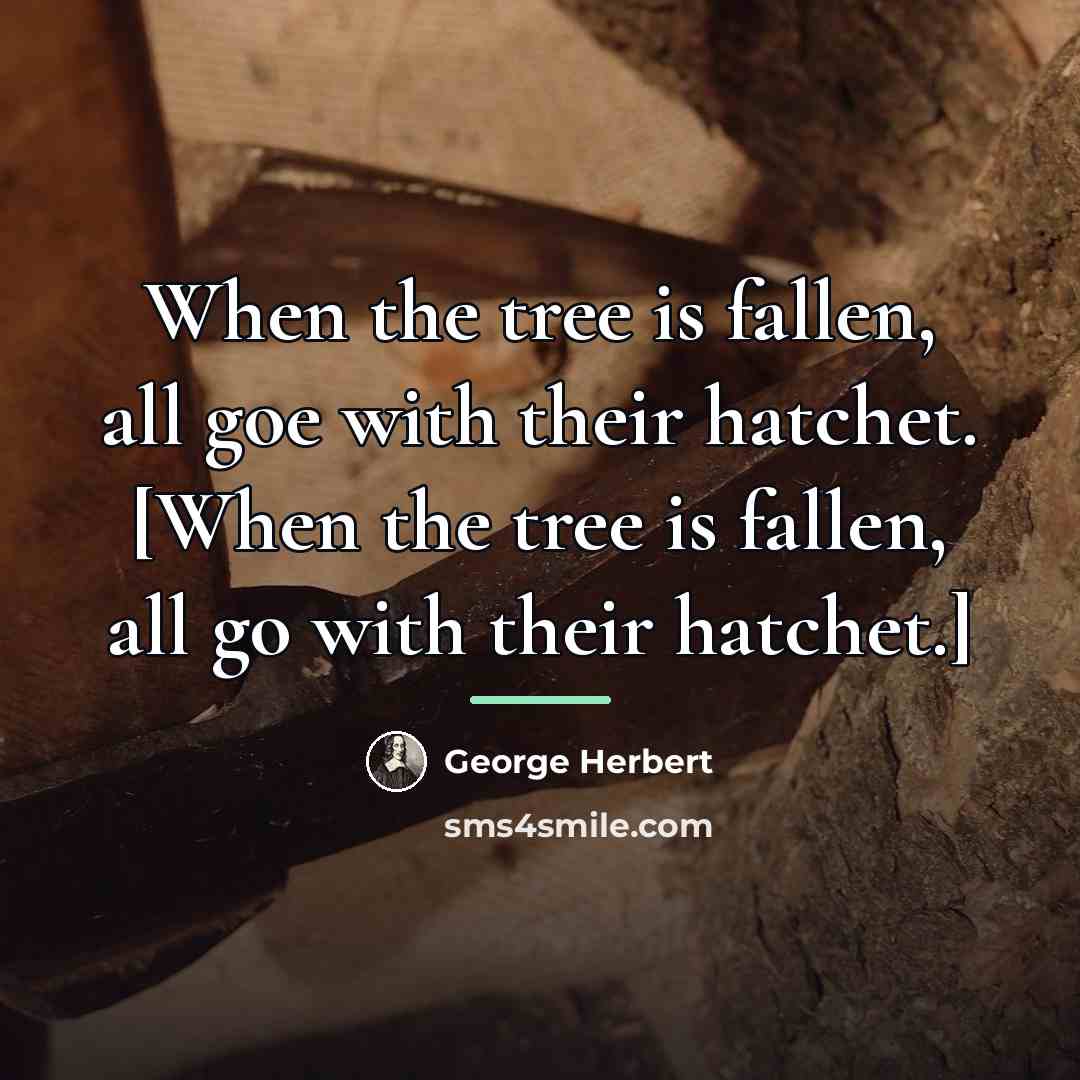 “When the tree is fallen, all goe with their hatchet.…” quote by George Herbert