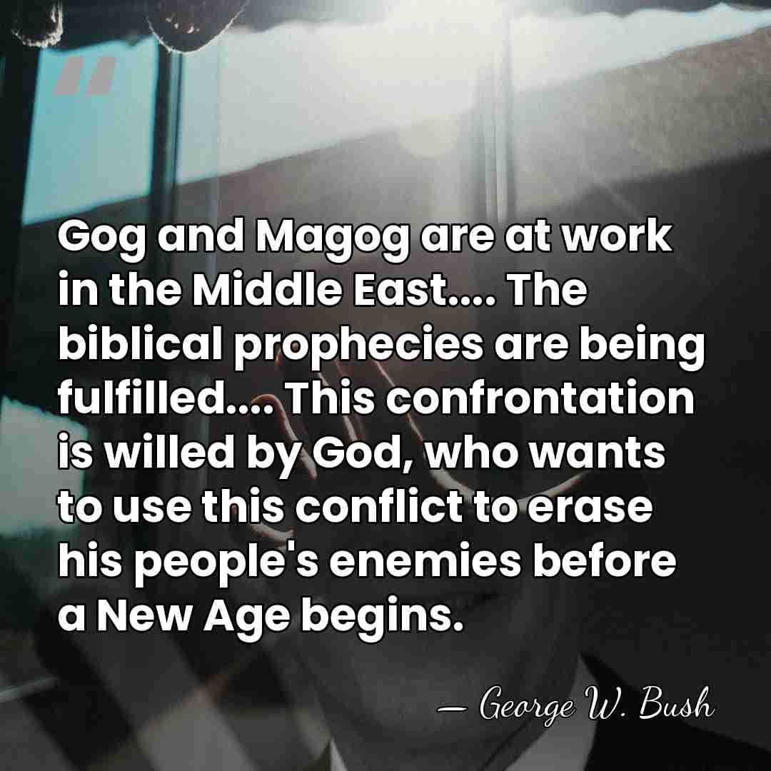 Gog and Magog are at work in the Middle East.... The biblical&hellip; - George W. Bush