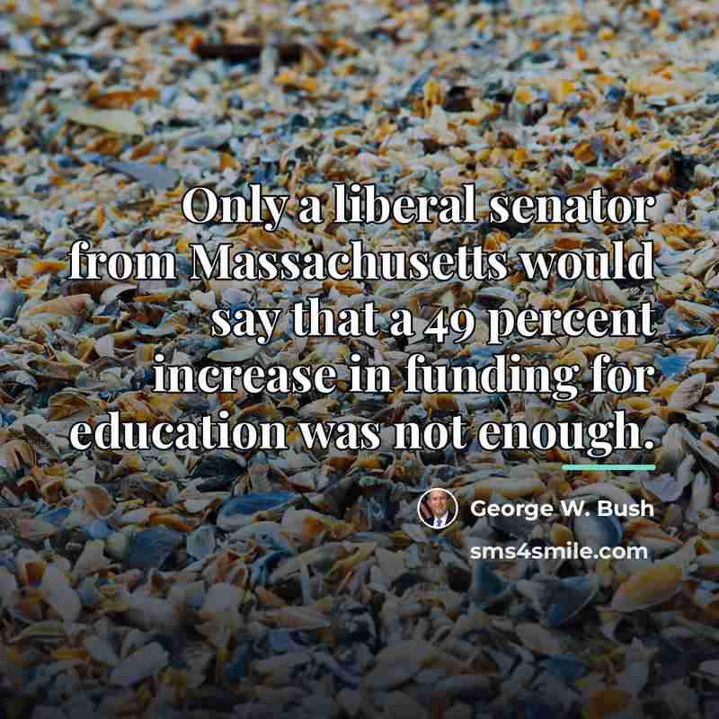 “Only a liberal senator from Massachusetts would say that a…” quote by George W. Bush