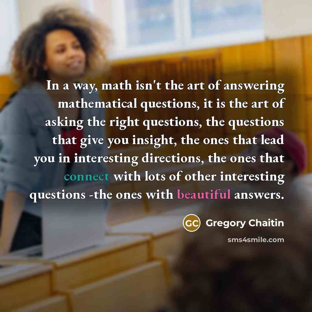 “In a way, math isn't the art of answering mathematical…” quote by Gregory Chaitin