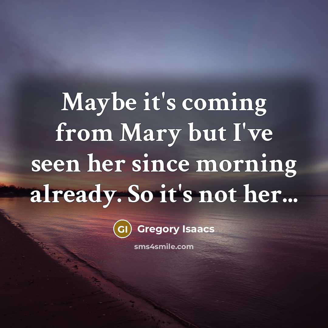 “Maybe it's coming from Mary but I've seen her since…” quote by Gregory Isaacs