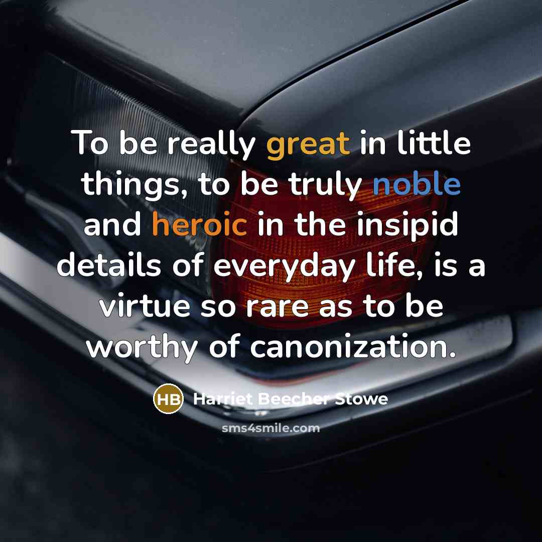 “To be really great in little things, to be truly…” quote by Harriet Beecher Stowe