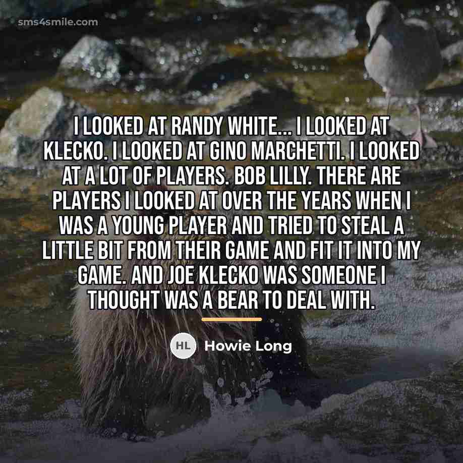 “I looked at Randy White... I looked at Klecko. I…” quote by Howie Long