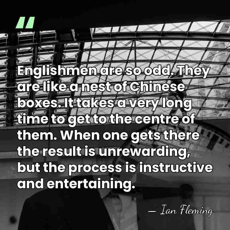 Englishmen are so odd. They are like a nest of Chinese boxes.&hellip; - Ian Fleming