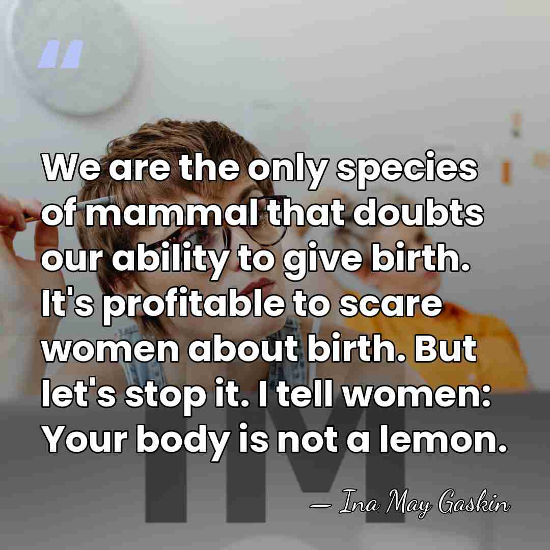 We are the only species of mammal that doubts our ability to&hellip; - Ina May Gaskin