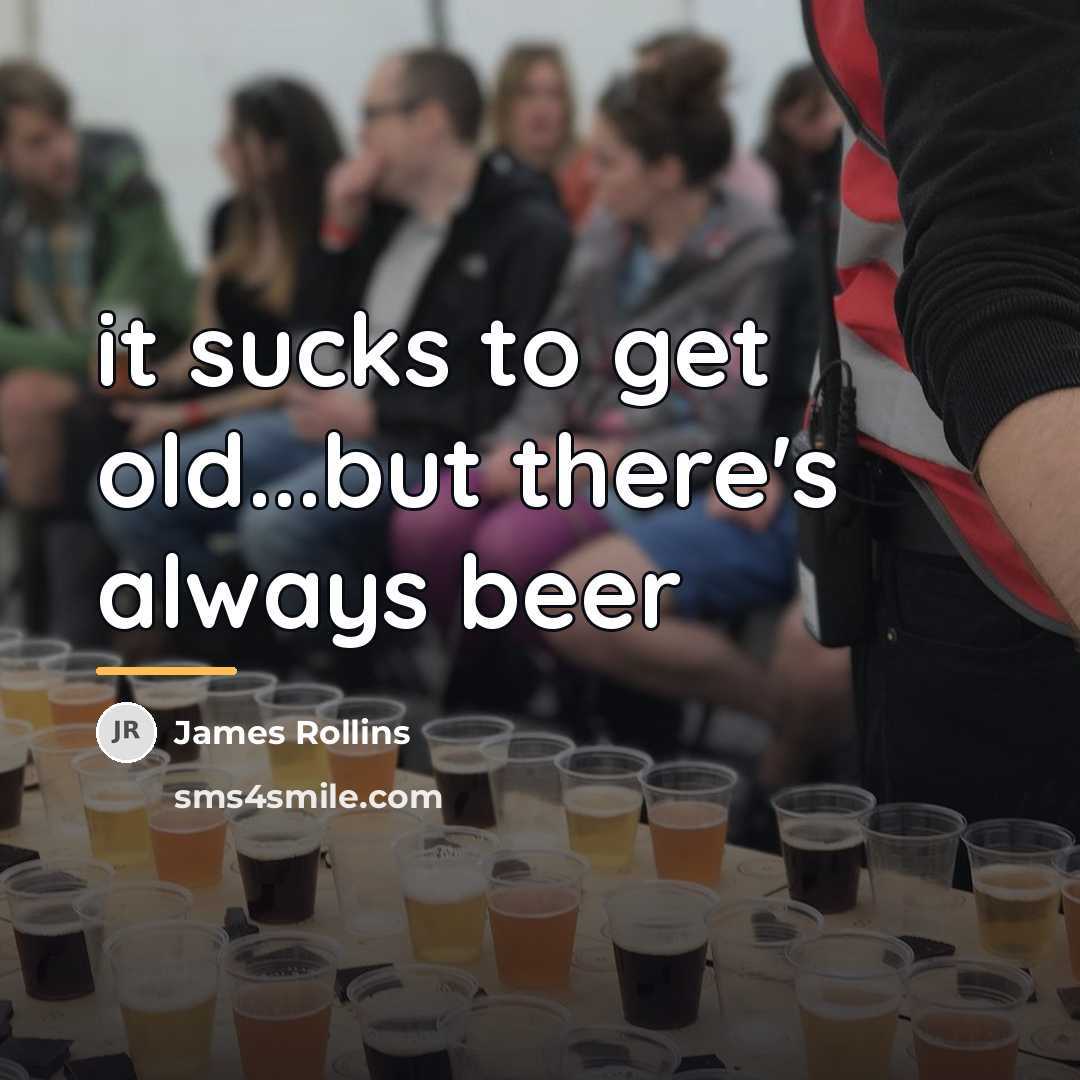 “it sucks to get old...but there's always beer…” quote by James Rollins