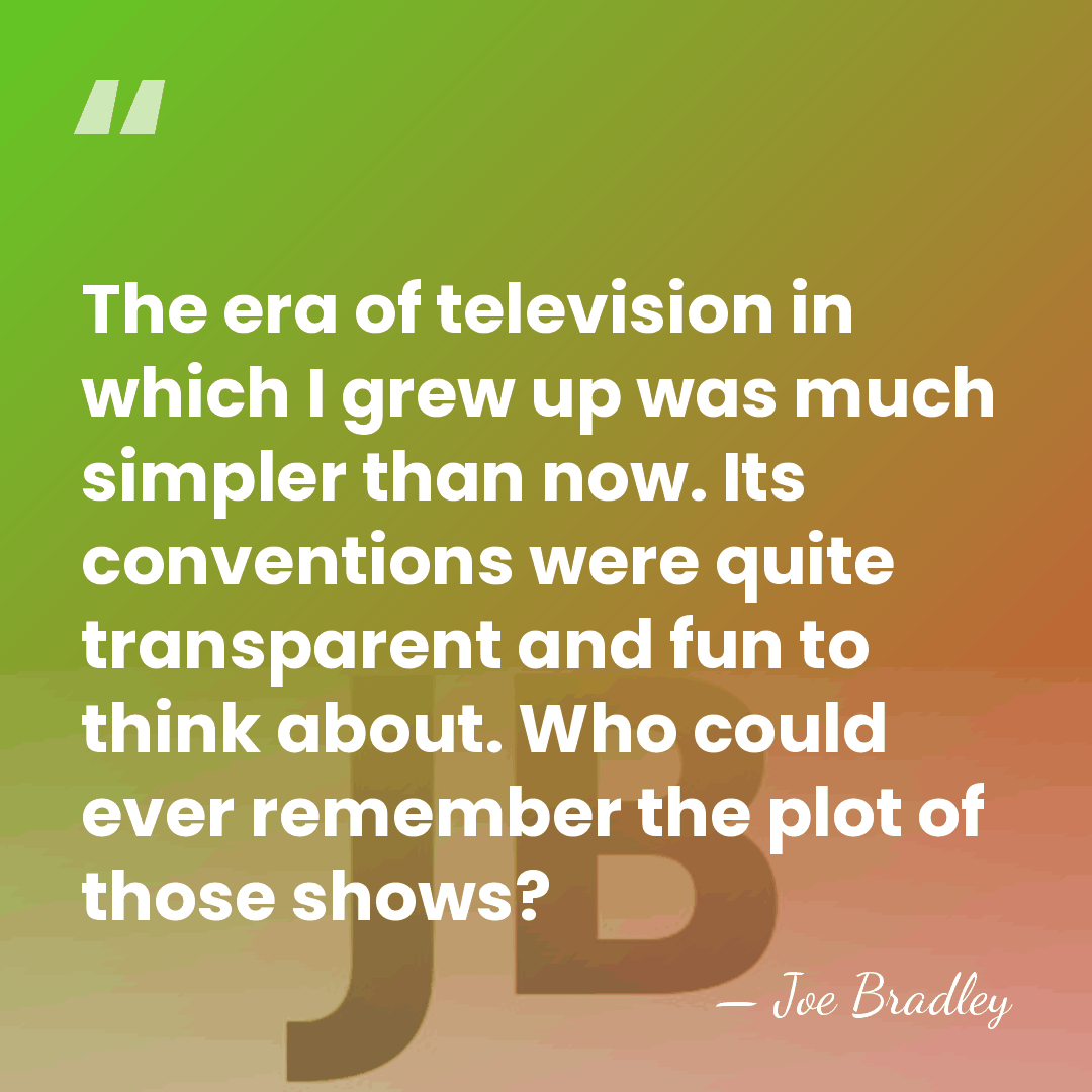 The era of television in which I grew up was much simpler&hellip; - Joe Bradley