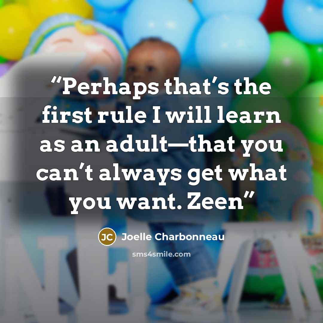 “Perhaps that’s the first rule I will learn as an adult—that you can’t always get what you want. Zeen” quote by Joelle Charbonneau