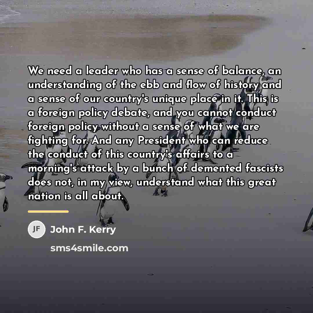 “We need a leader who has a sense of balance,…” quote by John F. Kerry