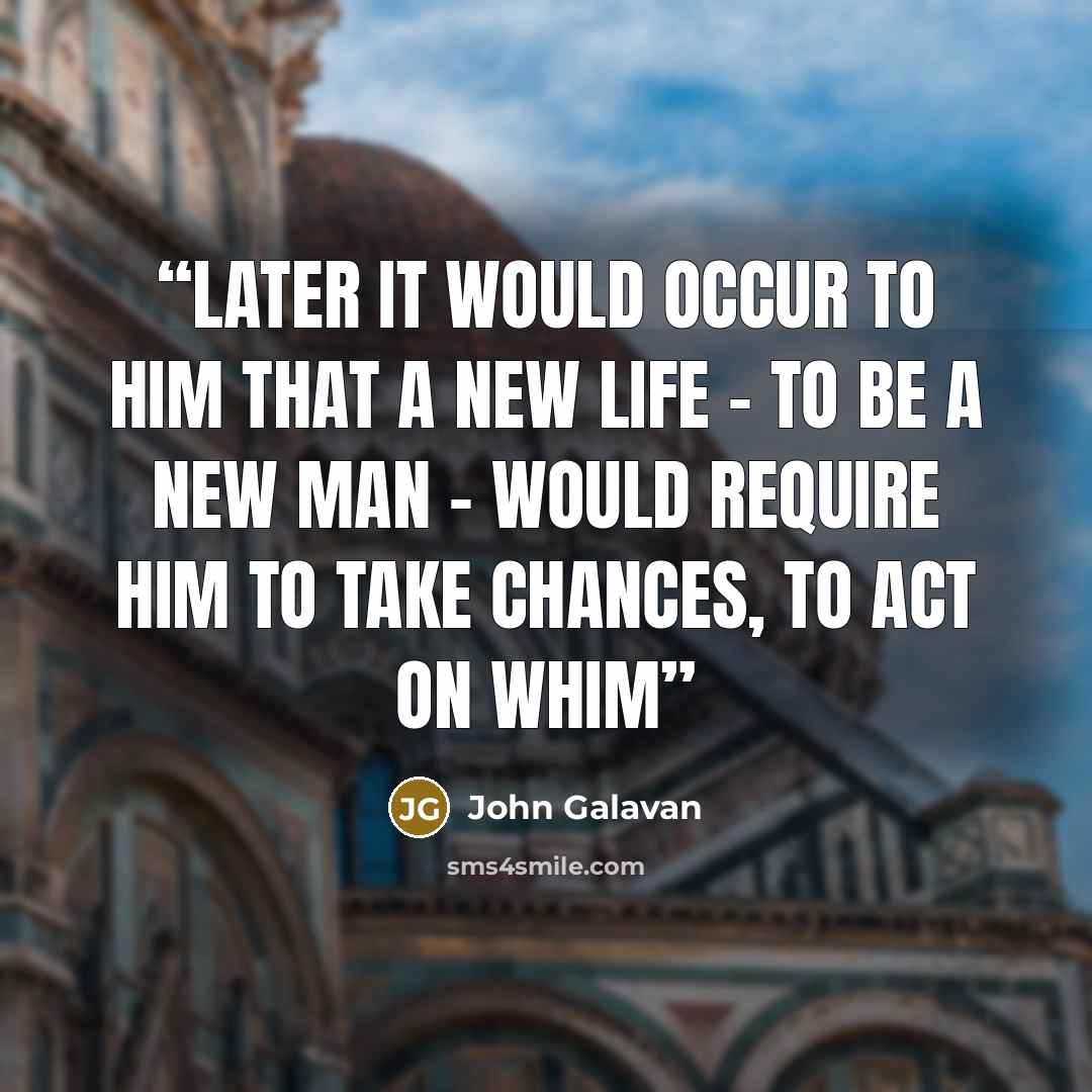 “Later it would occur to him that a new life - to be a new man - would require him to take chances, to act on whim” quote by John Galavan