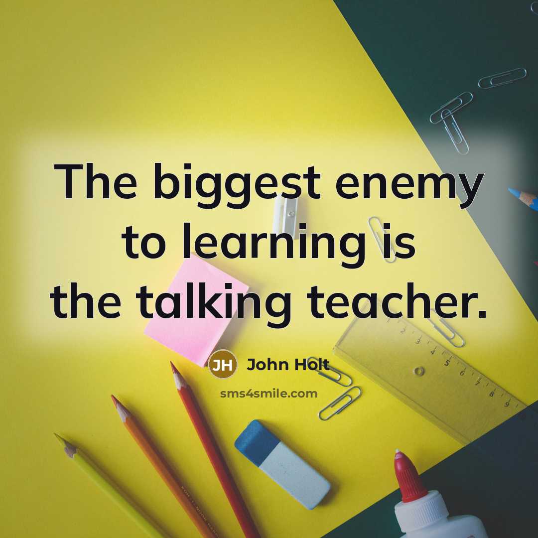 “The biggest enemy to learning is the talking teacher.…” quote by John Holt
