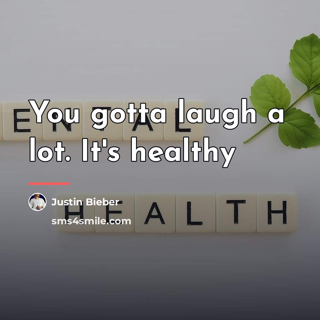“You gotta laugh a lot. It's healthy…” quote by Justin Bieber