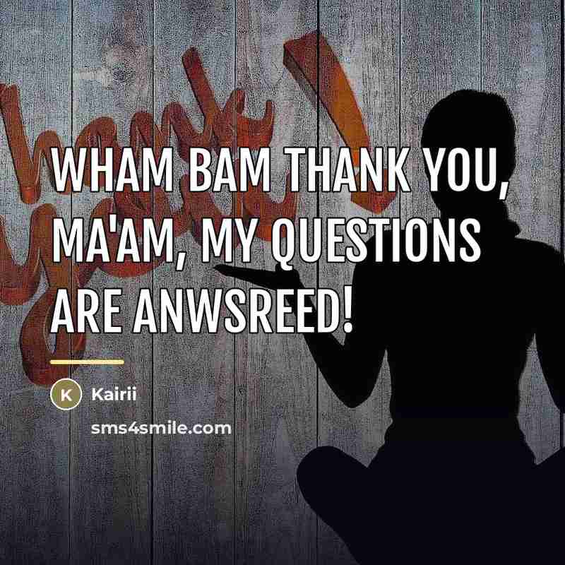 “Wham bam thank you, ma'am, my questions are anwsreed!…” quote by Kairii