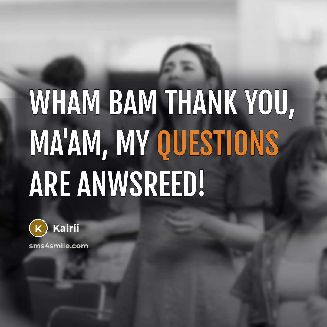 “Wham bam thank you, ma'am, my questions are anwsreed!” quote by Kairii