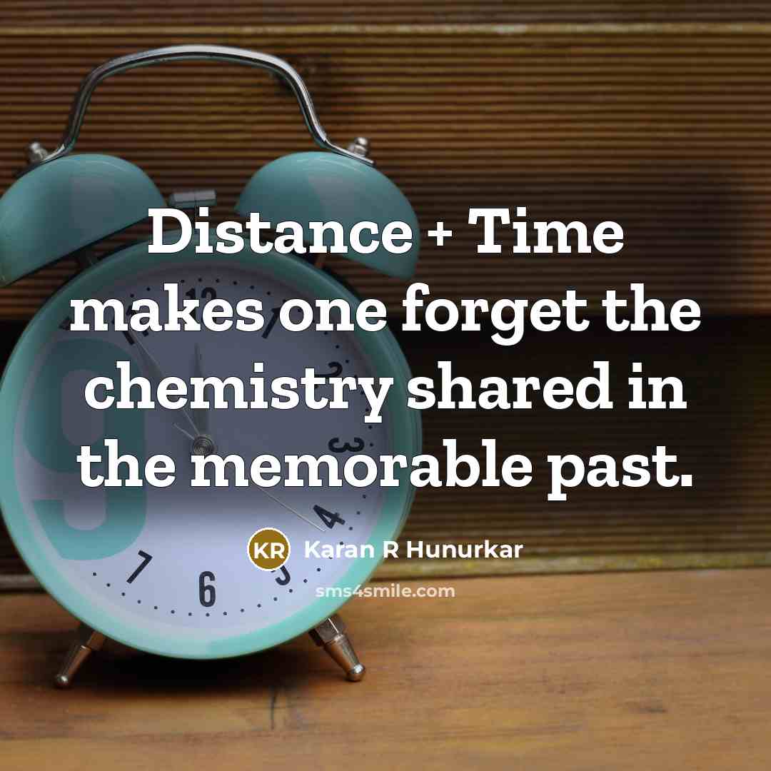“Distance + Time makes one forget the chemistry shared in the memorable past.” quote by Karan R Hunurkar