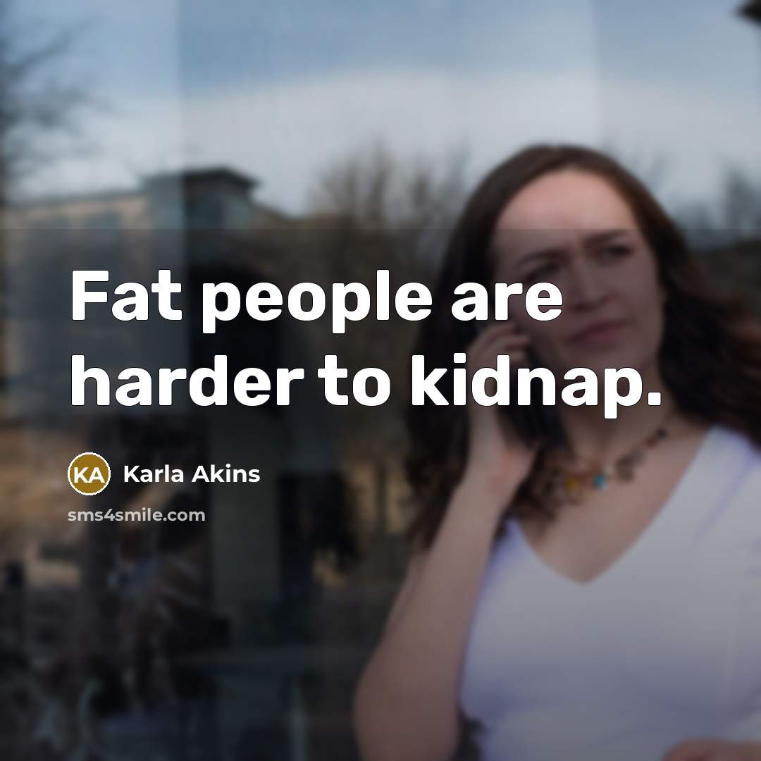 “Fat people are harder to kidnap.” quote by Karla Akins