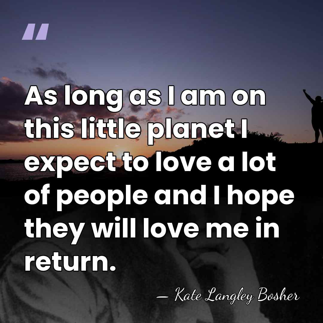As long as I am on this little planet I expect to&hellip; - Kate Langley Bosher