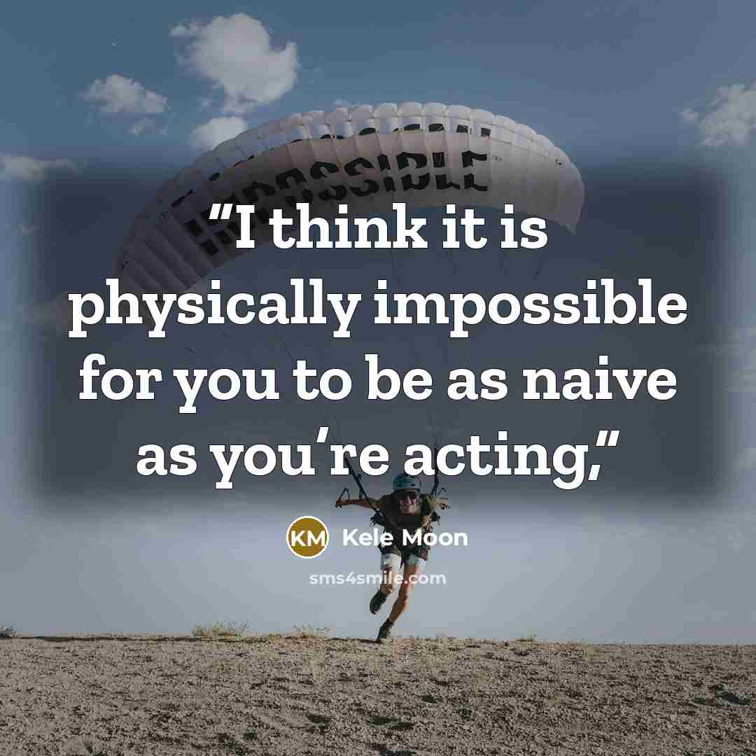 “I think it is physically impossible for you to be as naive as you’re acting,” quote by Kele Moon