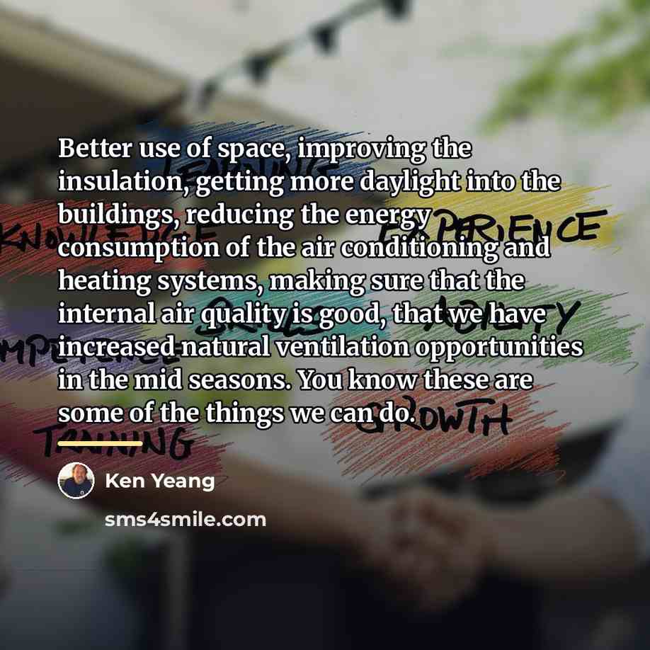 “Better use of space, improving the insulation, getting more daylight…” quote by Ken Yeang