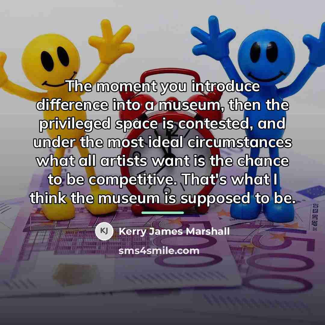 “The moment you introduce difference into a museum, then the…” quote by Kerry James Marshall