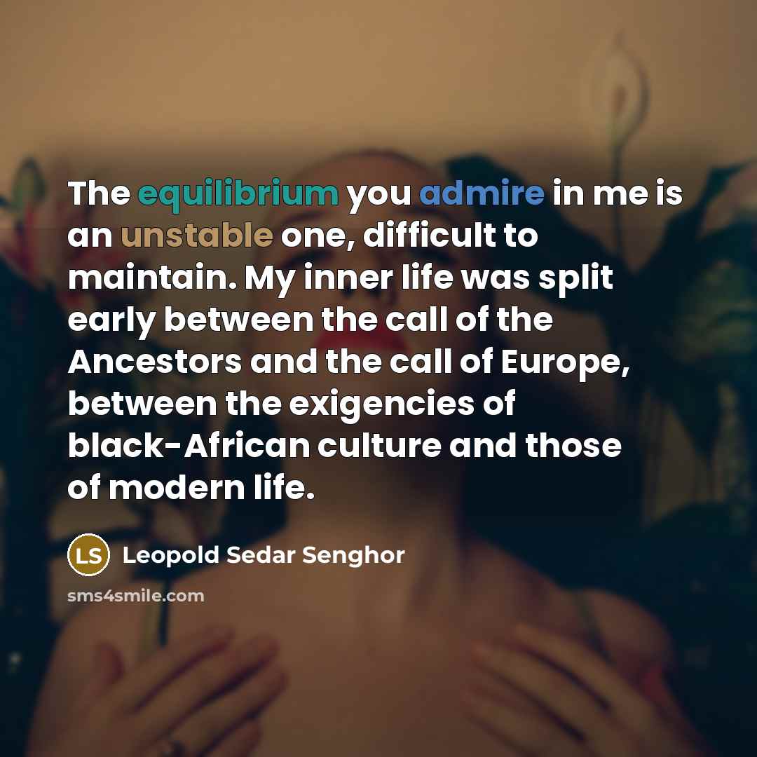 “The equilibrium you admire in me is an unstable one,…” quote by Leopold Sedar Senghor