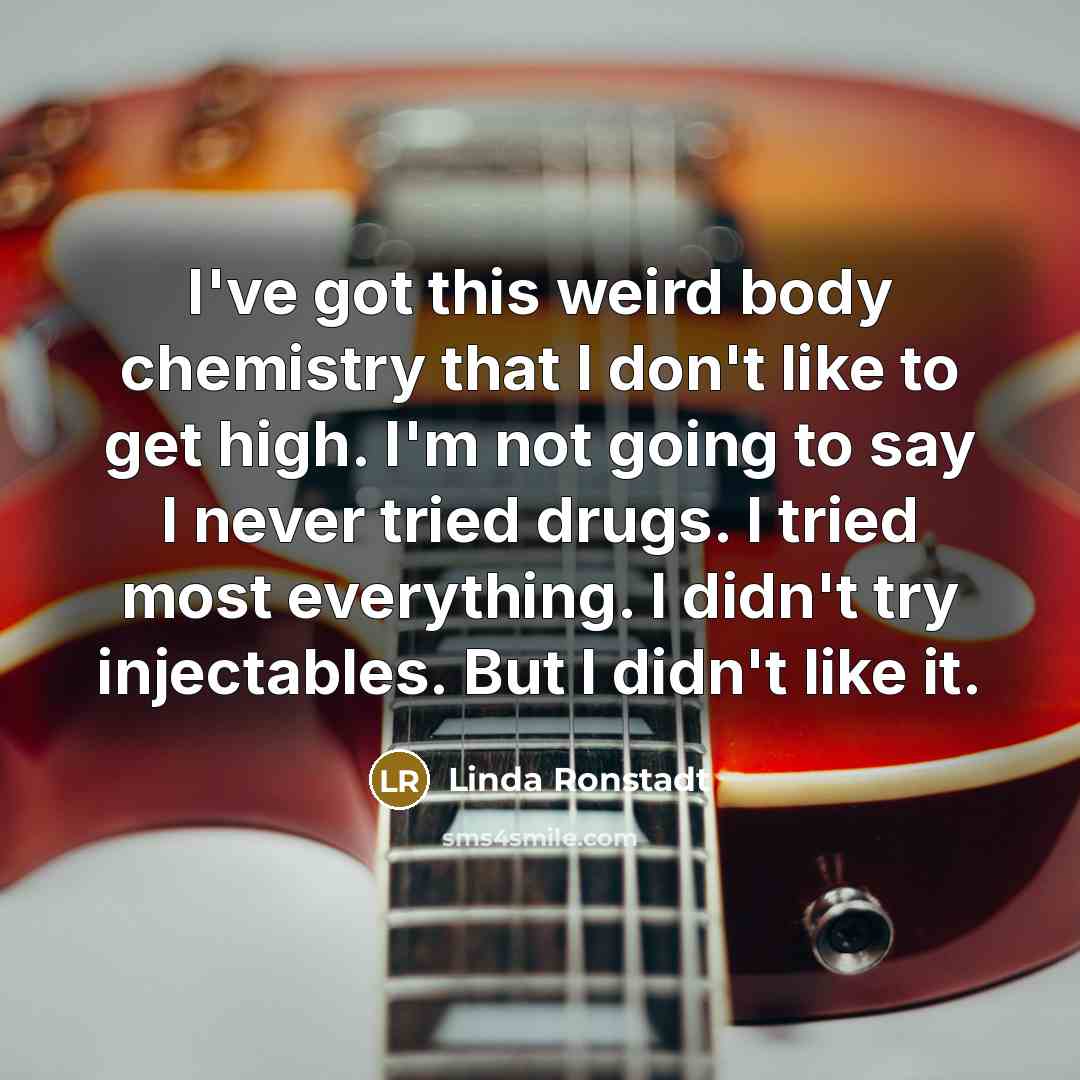 “I've got this weird body chemistry that I don't like…” quote by Linda Ronstadt