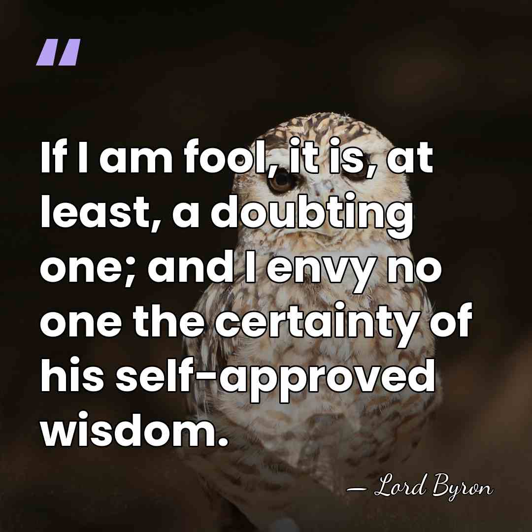 If I am fool, it is, at least, a doubting one; and&hellip; - Lord Byron