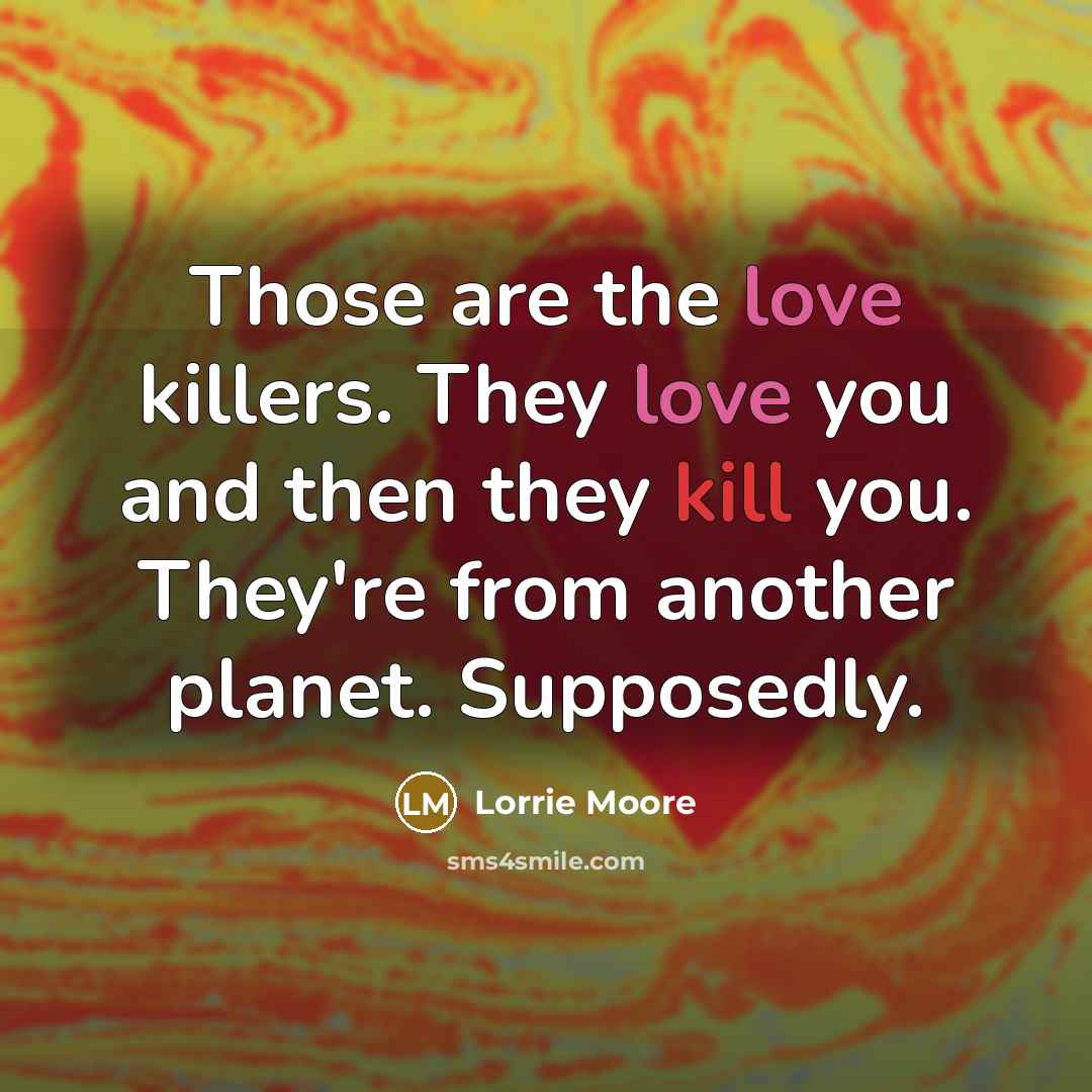 “Those are the love killers. They love you and then…” quote by Lorrie Moore