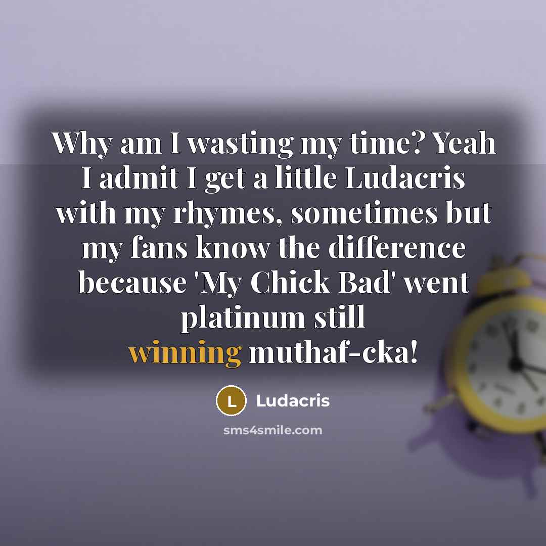 “Why am I wasting my time? Yeah I admit I…” quote by Ludacris