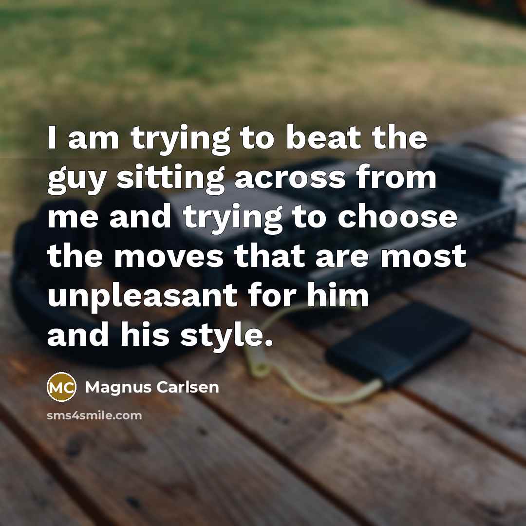 “I am trying to beat the guy sitting across from…” quote by Magnus Carlsen