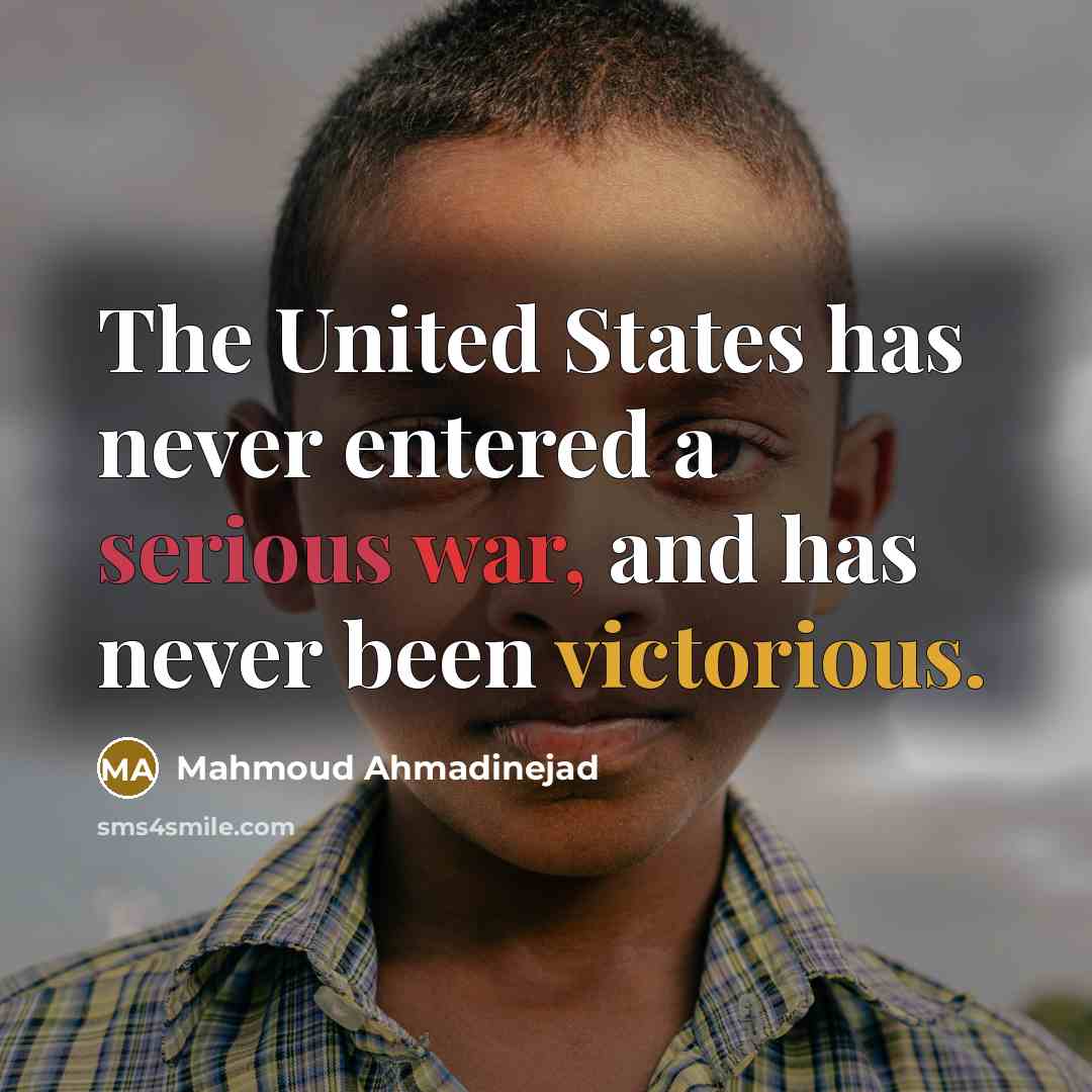 “The United States has never entered a serious war, and has never been victorious.” quote by Mahmoud Ahmadinejad