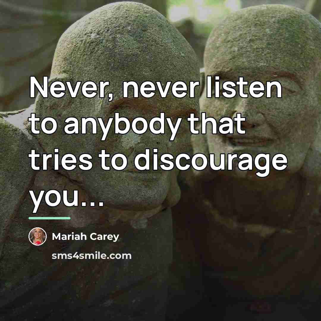 “Never, never listen to anybody that tries to discourage you...…” quote by Mariah Carey