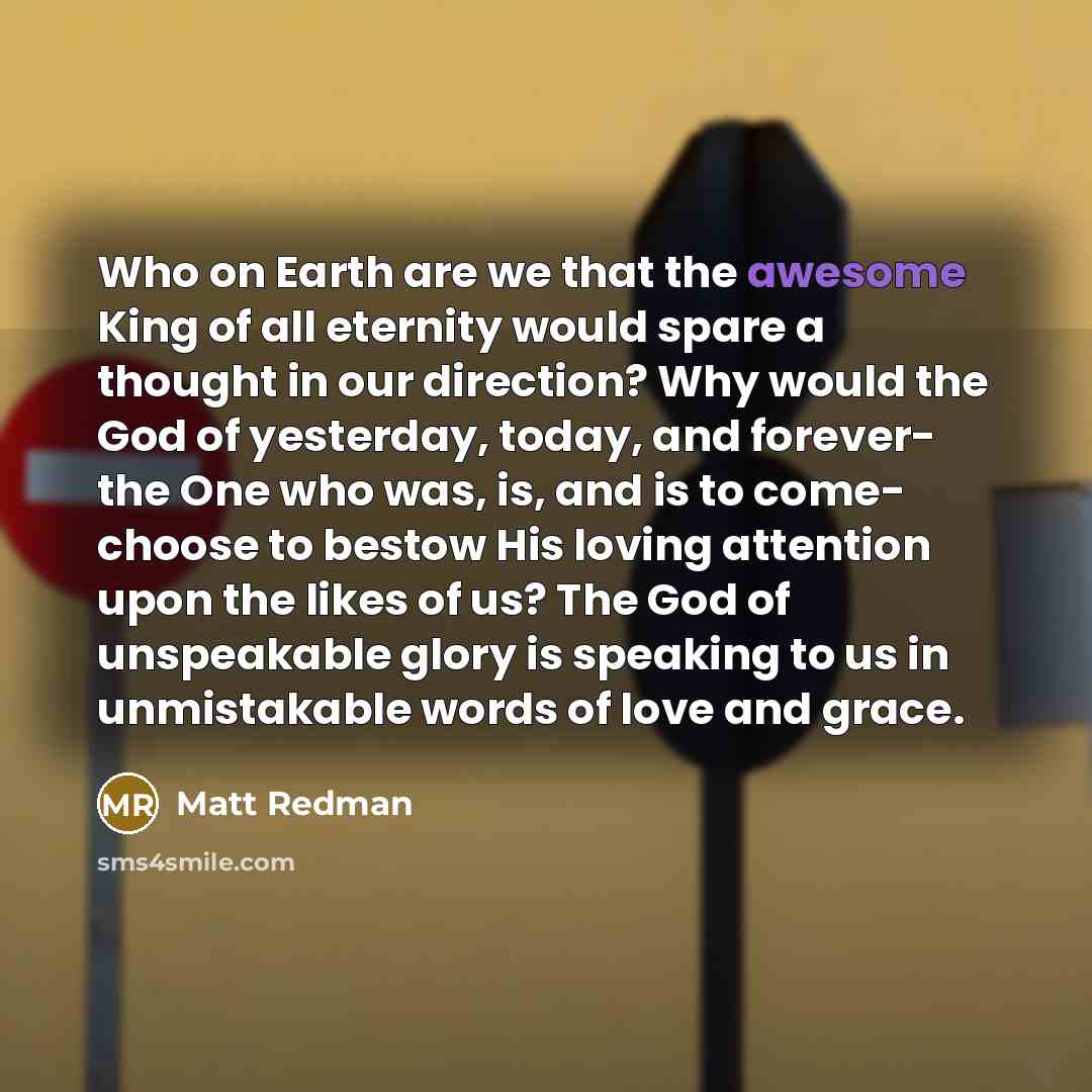 “Who on Earth are we that the awesome King of…” quote by Matt Redman