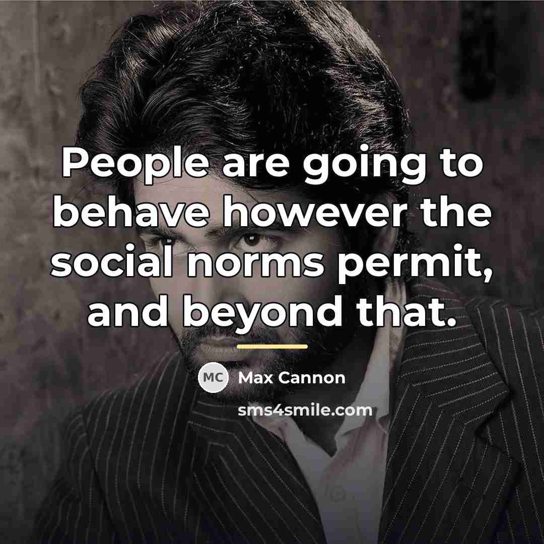 “People are going to behave however the social norms permit,…” quote by Max Cannon