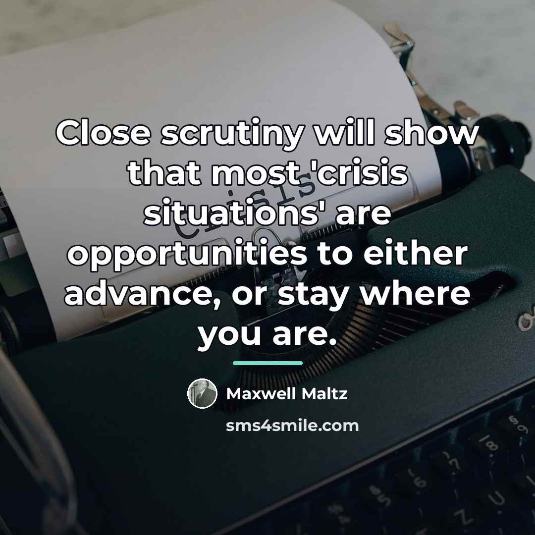 “Close scrutiny will show that most 'crisis situations' are opportunities…” quote by Maxwell Maltz