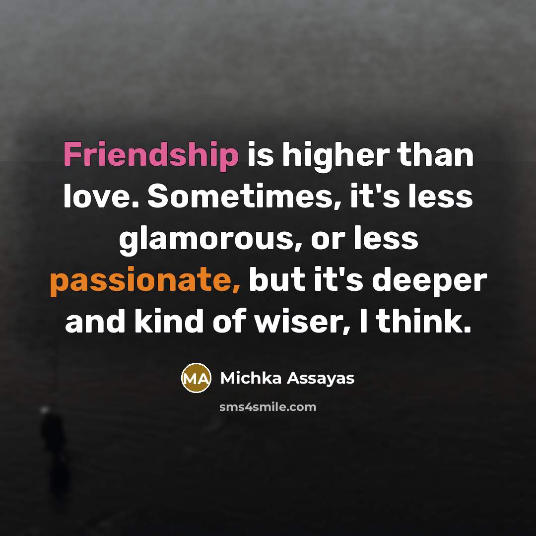 “Friendship is higher than love. Sometimes, it's less glamorous, or…” quote by Michka Assayas