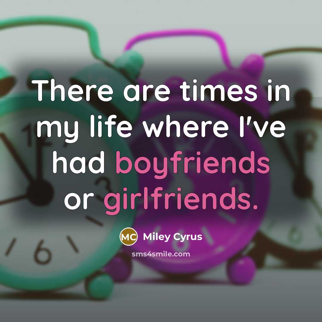 “There are times in my life where I've had boyfriends or girlfriends.” quote by Miley Cyrus