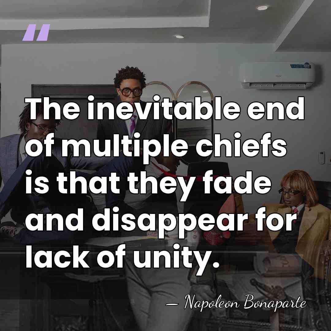 The inevitable end of multiple chiefs is that they fade and disappear&hellip; - Napoleon Bonaparte