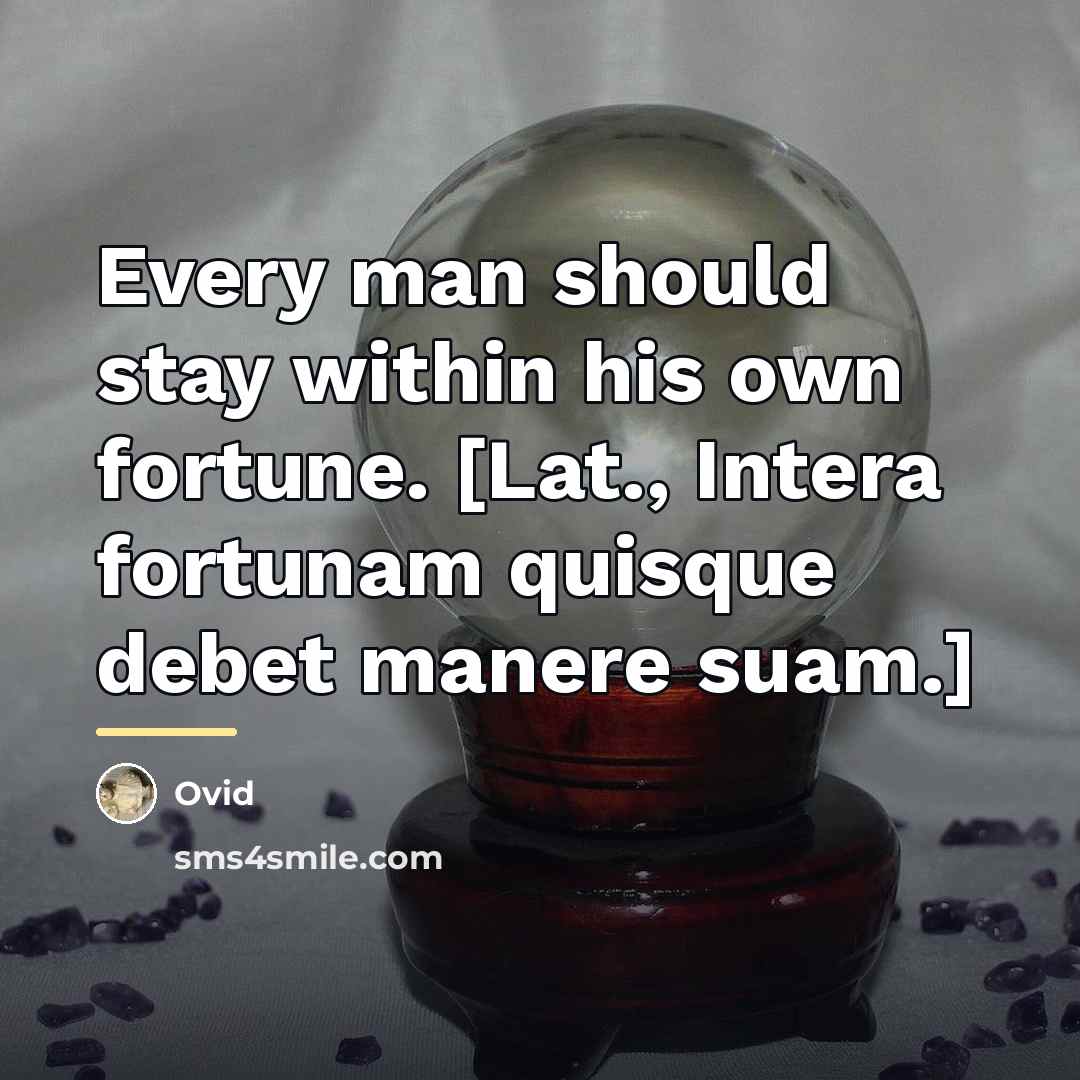 “Every man should stay within his own fortune. [Lat., Intera…” quote by Ovid