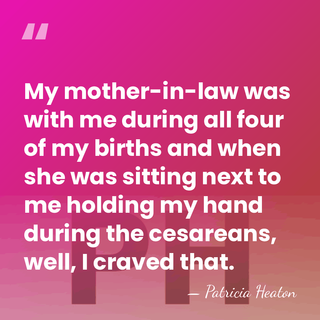 My mother-in-law was with me during all four of my births and&hellip; - Patricia Heaton