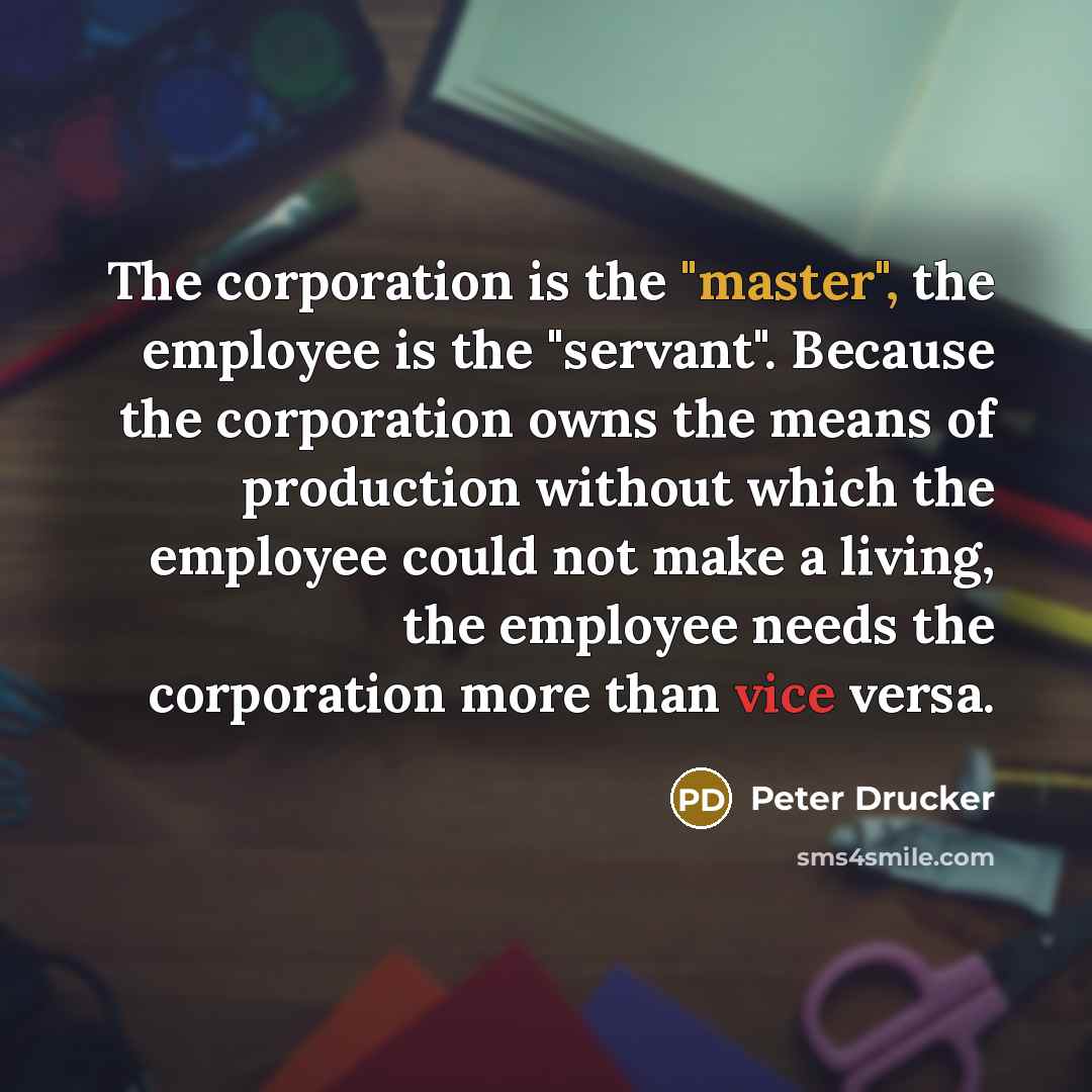 “The corporation is the "master", the employee is the "servant".…” quote by Peter Drucker